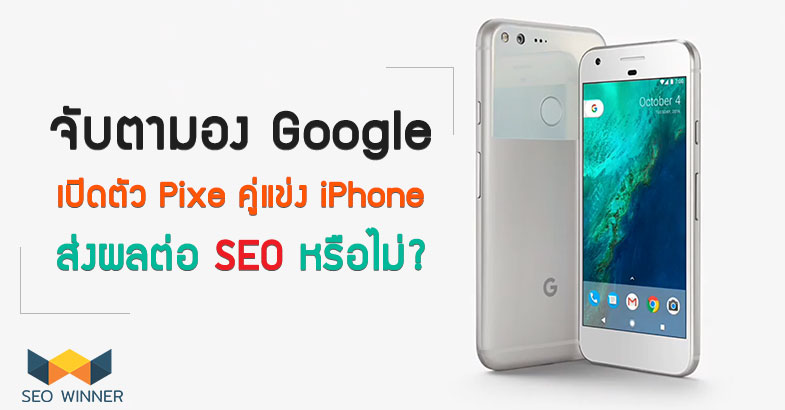 จับตามอง Google เปิด ตัว Pixel คู่แข่ง  iPhone ส่งผล ต่อ SEO หรือไม่ ? by seo-winner.com